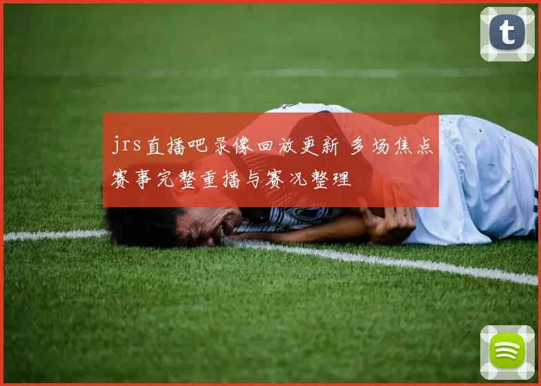 jrs直播吧录像回放更新 多场焦点赛事完整重播与赛况整理