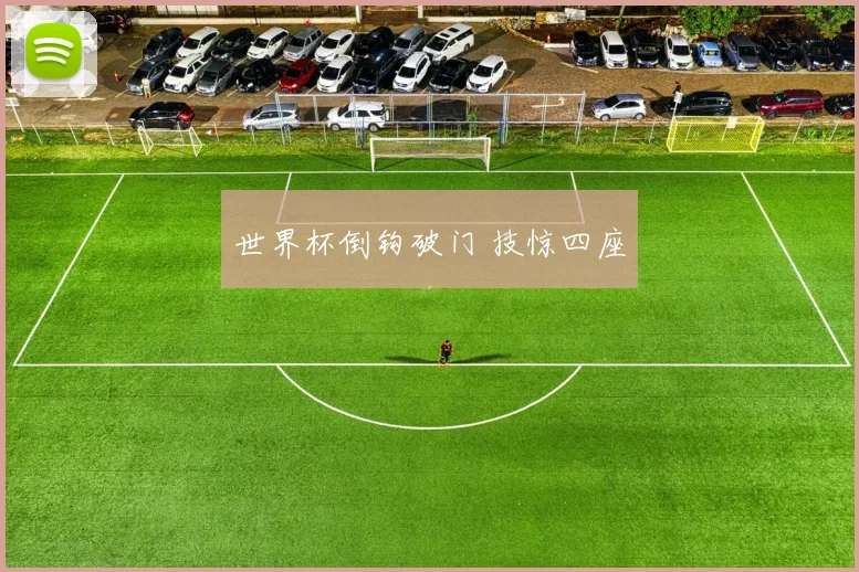 世界杯倒钩破门 技惊四座