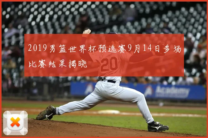 2019男篮世界杯预选赛9月14日多场比赛结果揭晓