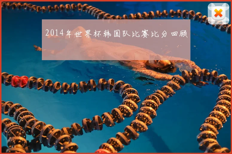 2014年世界杯韩国队比赛比分回顾