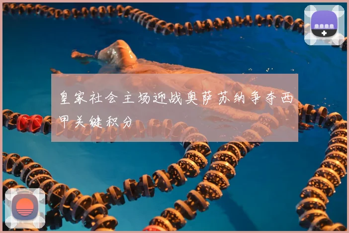 皇家社会主场迎战奥萨苏纳争夺西甲关键积分