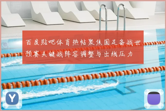 百度贴吧体育热帖聚焦国足备战世预赛关键战阵容调整与出线压力