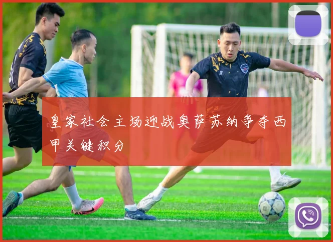 皇家社会主场迎战奥萨苏纳争夺西甲关键积分