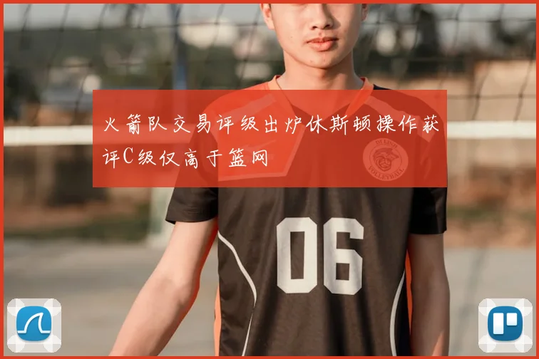 火箭队交易评级出炉休斯顿操作获评C级仅高于篮网