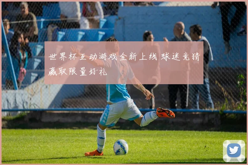 世界杯互动游戏全新上线 球迷竞猜赢取限量好礼