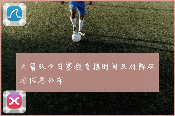 火箭队今日赛程直播时间及对阵双方信息公布