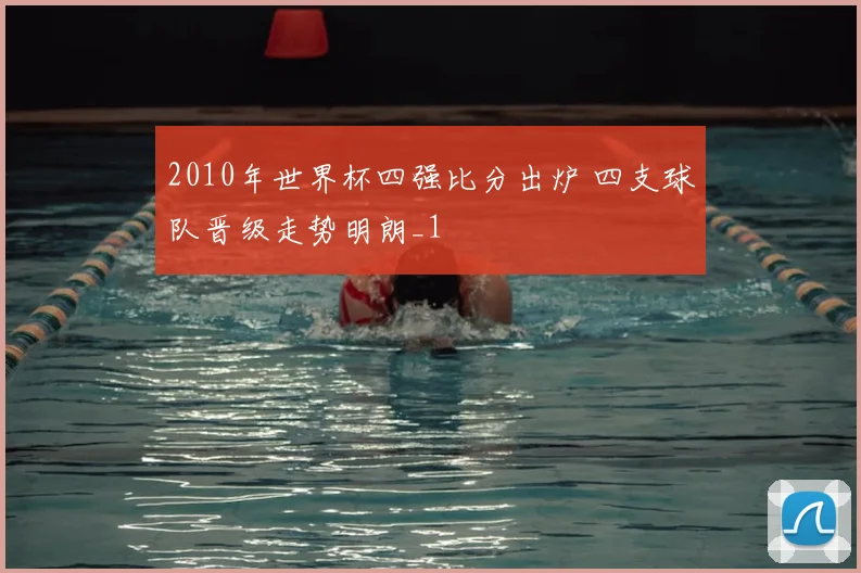 2010年世界杯四强比分出炉 四支球队晋级走势明朗_1