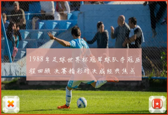 1988年足球世界杯冠军球队夺冠历程回顾 决赛精彩对决成经典焦点