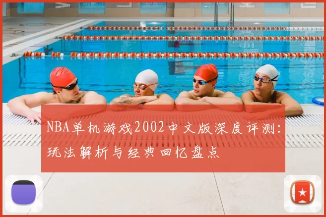 NBA单机游戏2002中文版深度评测:玩法解析与经典回忆盘点