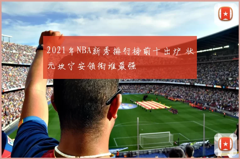 2021年NBA新秀排行榜前十出炉 状元坎宁安领衔谁最强