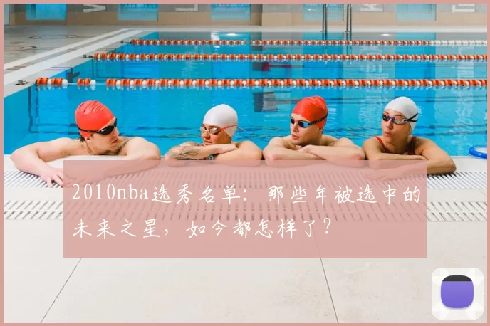 2010nba选秀名单:那些年被选中的未来之星,如今都怎样了?