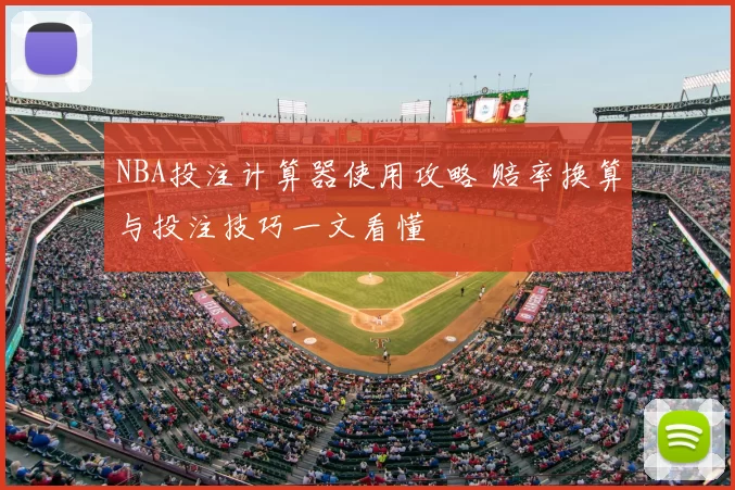 NBA投注计算器使用攻略 赔率换算与投注技巧一文看懂