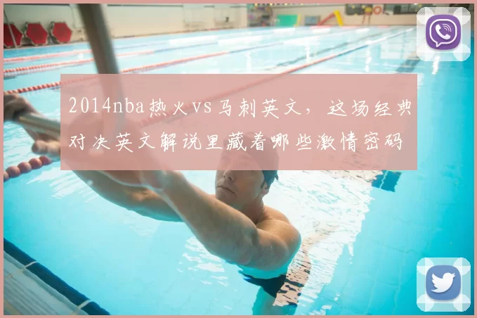 2014nba热火vs马刺英文,这场经典对决英文解说里藏着哪些激情密码?