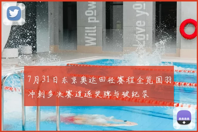 7月31日东京奥运田径赛程全览国羽冲刺多决赛追逐奖牌与破纪录