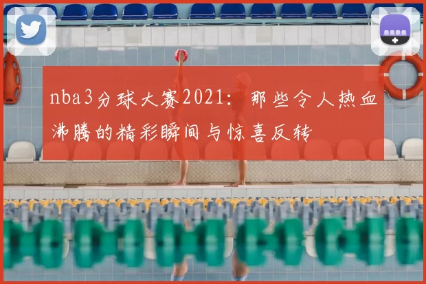nba3分球大赛2021：那些令人热血沸腾的精彩瞬间与惊喜反转