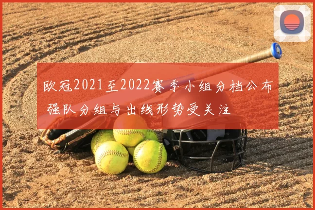 欧冠2021至2022赛季小组分档公布 强队分组与出线形势受关注