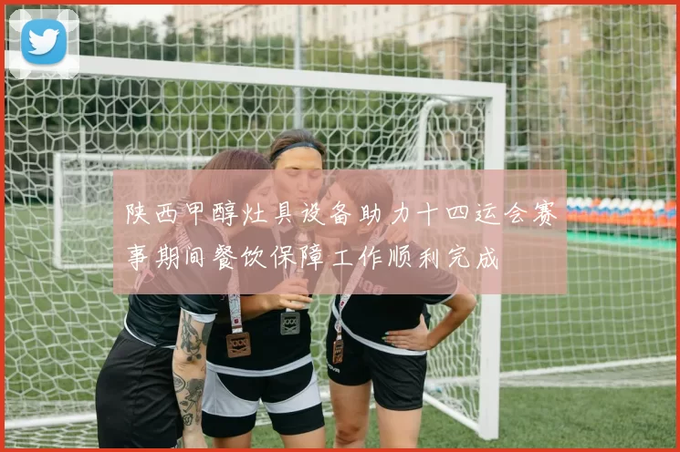 陕西甲醇灶具设备助力十四运会赛事期间餐饮保障工作顺利完成