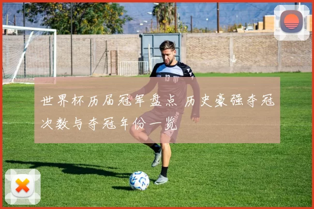 世界杯历届冠军盘点 历史豪强夺冠次数与夺冠年份一览