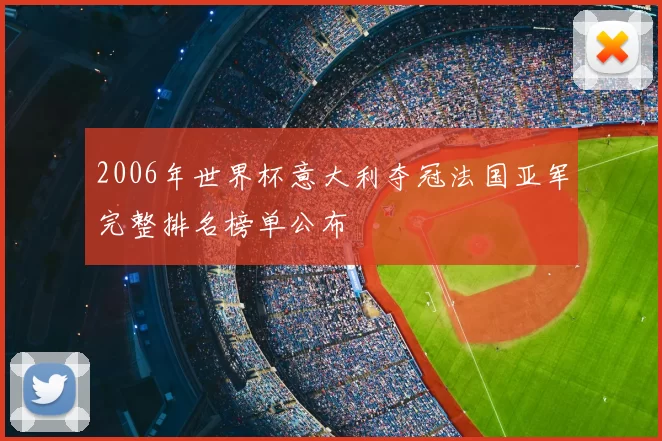 2006年世界杯意大利夺冠法国亚军完整排名榜单公布