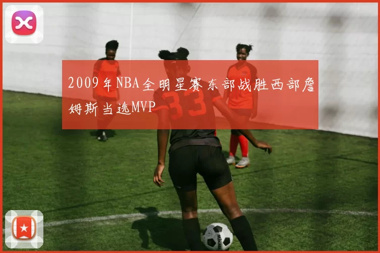 2009年NBA全明星赛东部战胜西部詹姆斯当选MVP