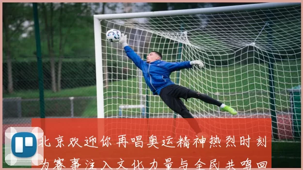 北京欢迎你再唱奥运精神热烈时刻为赛事注入文化力量与全民共鸣回响