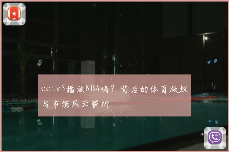 cctv5播放NBA吗?背后的体育版权与市场风云解析