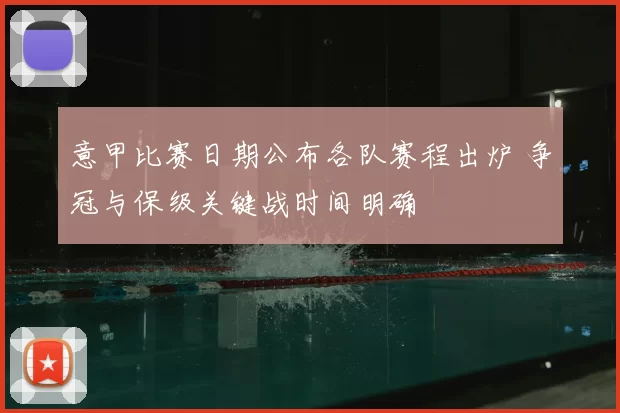 意甲比赛日期公布各队赛程出炉 争冠与保级关键战时间明确