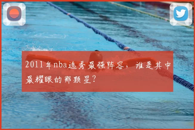 2011年nba选秀最强阵容,谁是其中最耀眼的那颗星?