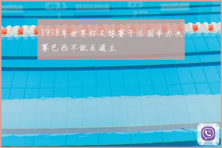 1998年世界杯足球赛于法国举办决赛巴西不敌东道主