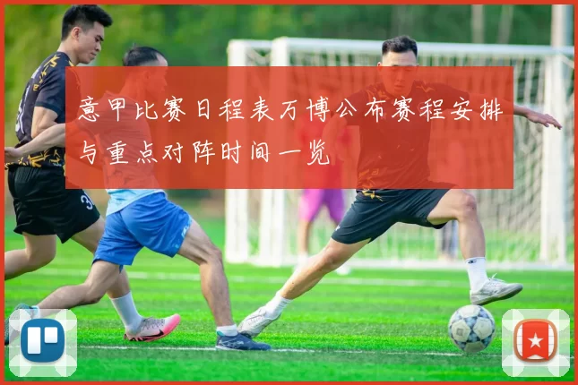 意甲比赛日程表万博公布赛程安排与重点对阵时间一览