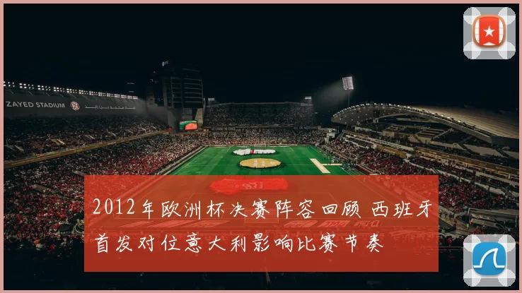 2012年欧洲杯决赛阵容回顾 西班牙首发对位意大利影响比赛节奏