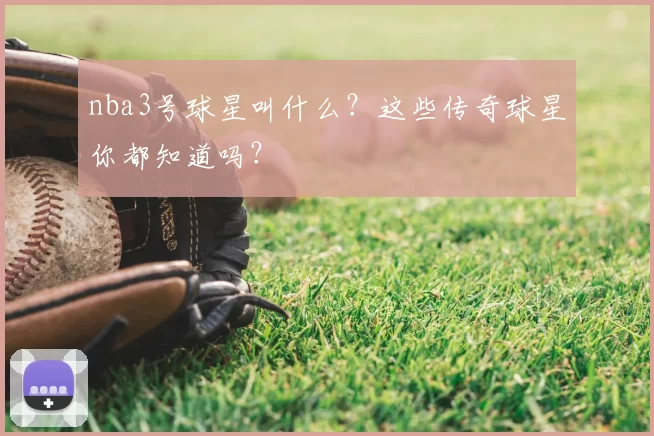 nba3号球星叫什么？这些传奇球星你都知道吗？