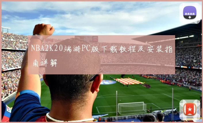 NBA2K20端游PC版下载教程及安装指南详解