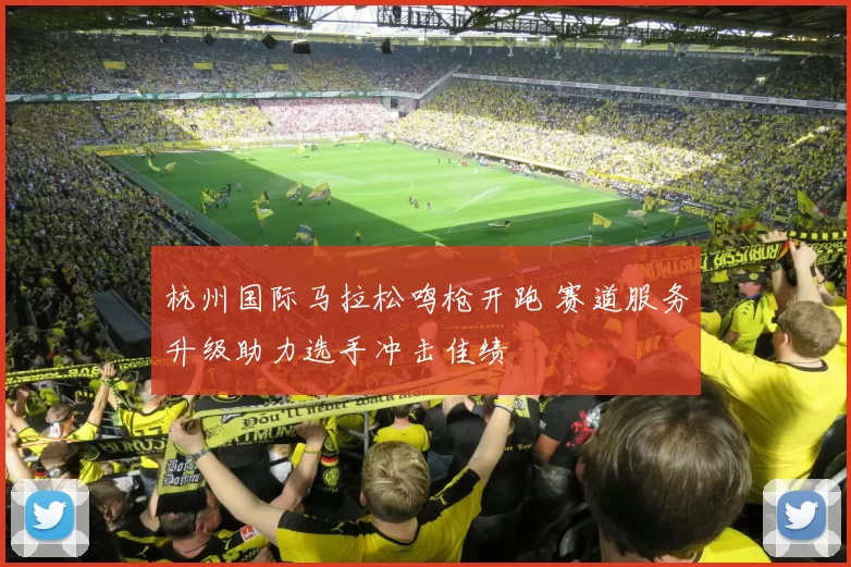 杭州国际马拉松鸣枪开跑 赛道服务升级助力选手冲击佳绩