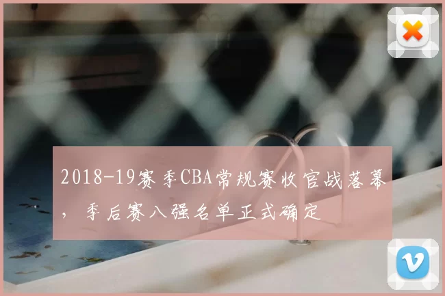 2018-19赛季CBA常规赛收官战落幕,季后赛八强名单正式确定