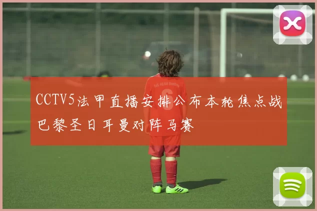 CCTV5法甲直播安排公布本轮焦点战巴黎圣日耳曼对阵马赛