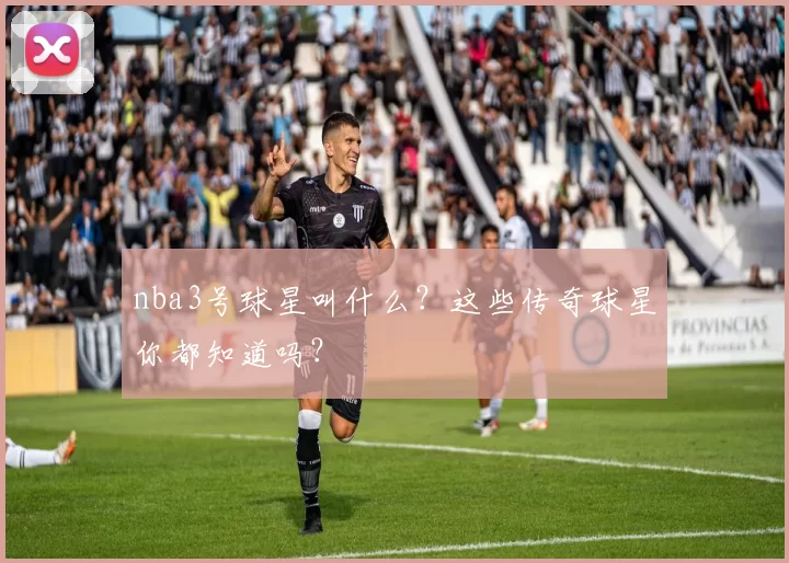 nba3号球星叫什么?这些传奇球星你都知道吗?