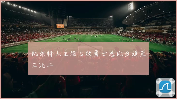 凯尔特人主场击败勇士总比分追至三比二