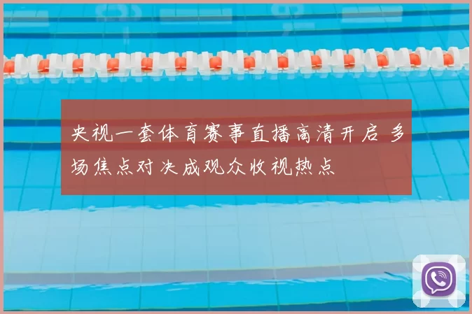 央视一套体育赛事直播高清开启 多场焦点对决成观众收视热点