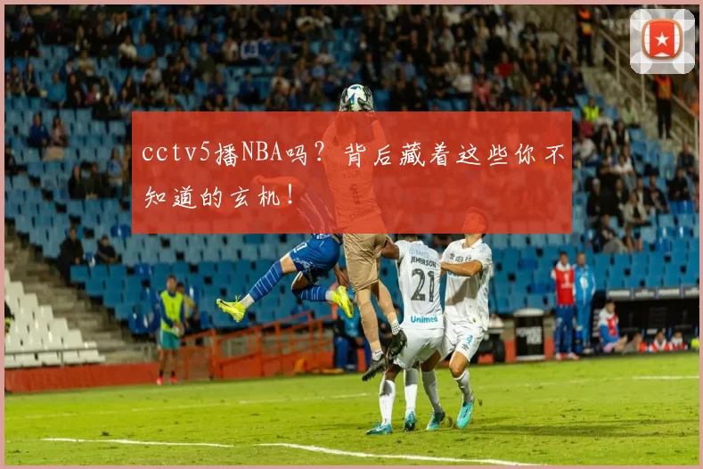 cctv5播NBA吗?背后藏着这些你不知道的玄机!