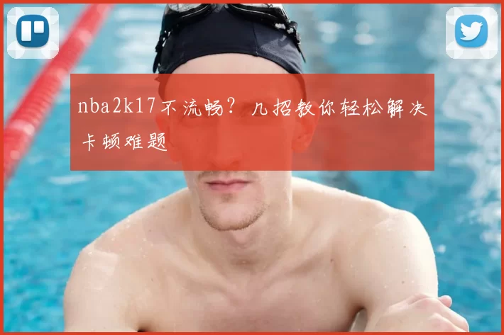 nba2k17不流畅?几招教你轻松解决卡顿难题