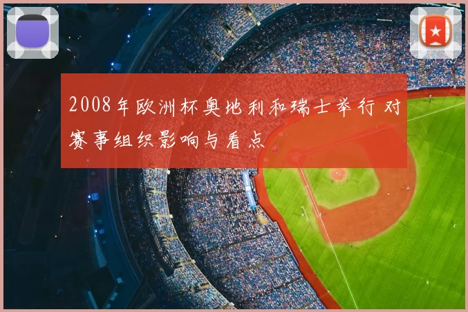 2008年欧洲杯奥地利和瑞士举行 对赛事组织影响与看点