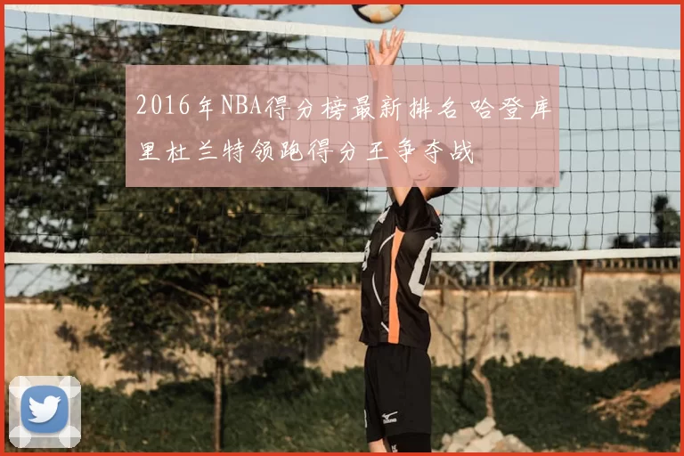 2016年NBA得分榜最新排名 哈登库里杜兰特领跑得分王争夺战