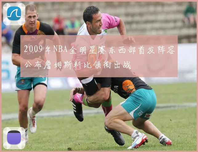 2009年NBA全明星赛东西部首发阵容公布詹姆斯科比领衔出战