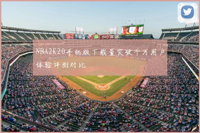 NBA2K20手机版下载量突破千万用户体验评测对比