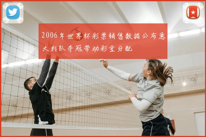 2006年世界杯彩票销售数据公布意大利队夺冠带动彩金分配