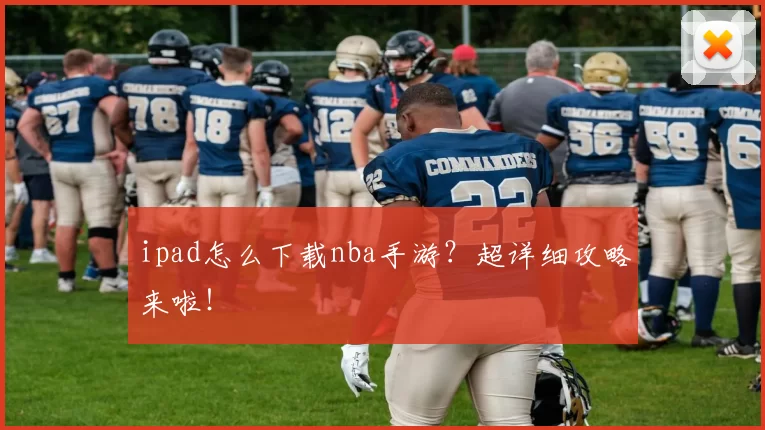 ipad怎么下载nba手游?超详细攻略来啦!