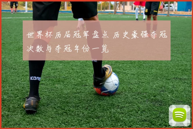 世界杯历届冠军盘点 历史豪强夺冠次数与夺冠年份一览