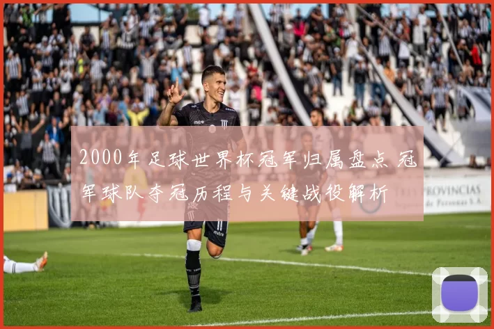 2000年足球世界杯冠军归属盘点 冠军球队夺冠历程与关键战役解析